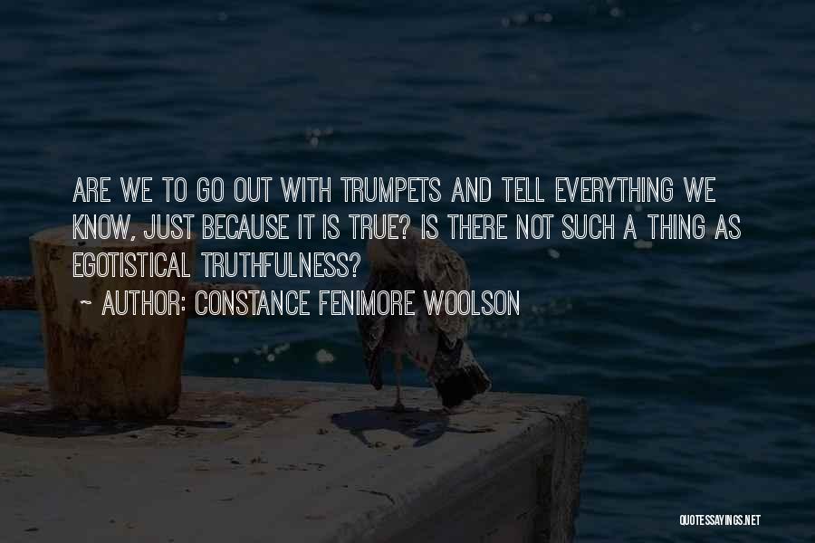 Constance Fenimore Woolson Quotes: Are We To Go Out With Trumpets And Tell Everything We Know, Just Because It Is True? Is There Not