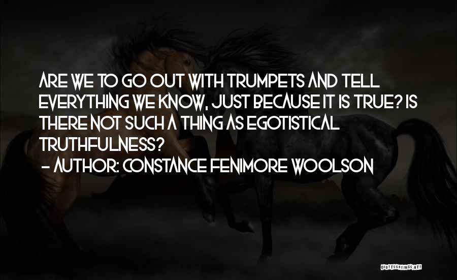 Constance Fenimore Woolson Quotes: Are We To Go Out With Trumpets And Tell Everything We Know, Just Because It Is True? Is There Not