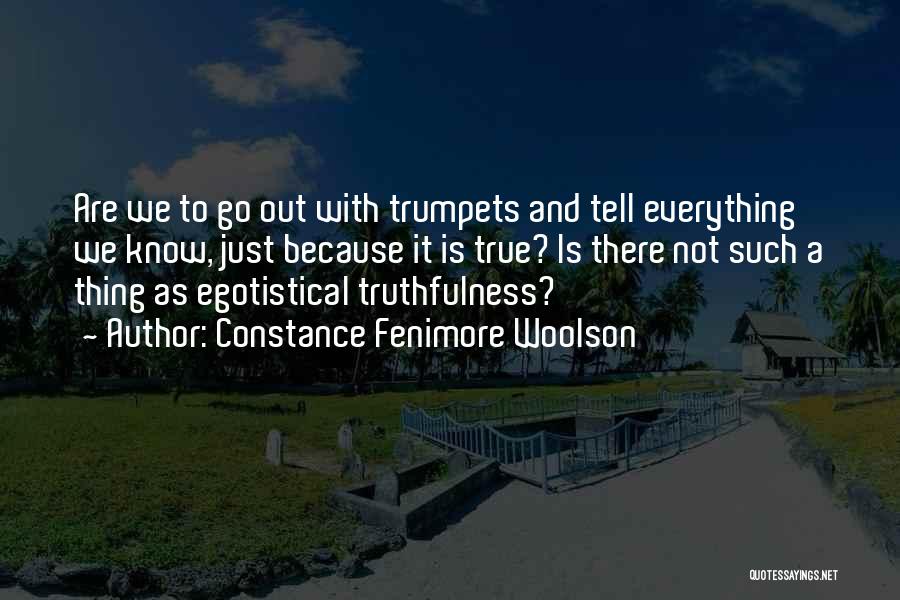 Constance Fenimore Woolson Quotes: Are We To Go Out With Trumpets And Tell Everything We Know, Just Because It Is True? Is There Not