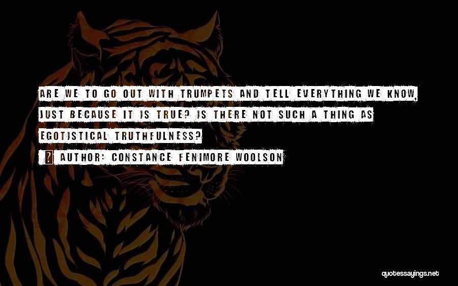Constance Fenimore Woolson Quotes: Are We To Go Out With Trumpets And Tell Everything We Know, Just Because It Is True? Is There Not