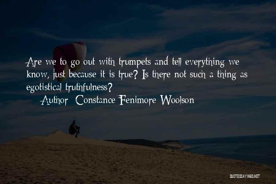Constance Fenimore Woolson Quotes: Are We To Go Out With Trumpets And Tell Everything We Know, Just Because It Is True? Is There Not