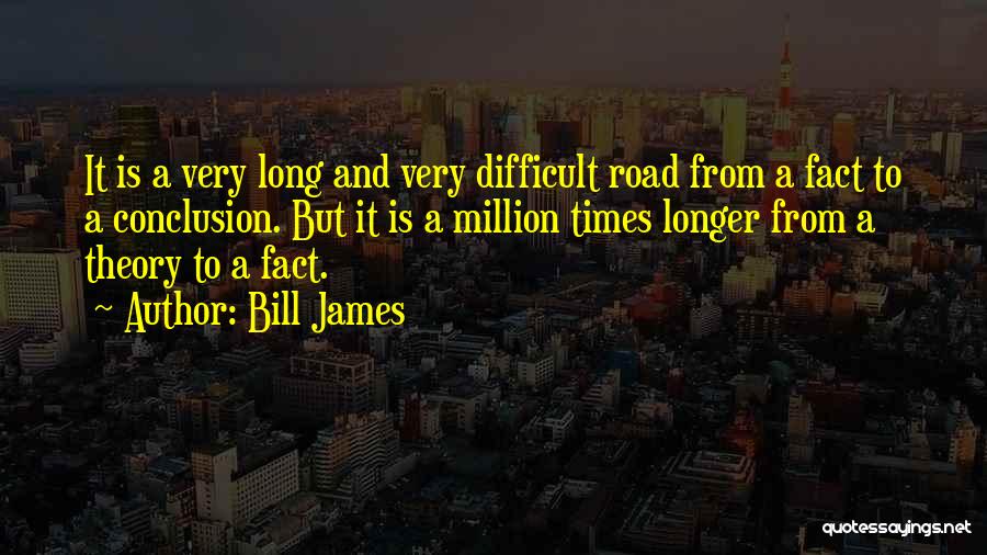 Bill James Quotes: It Is A Very Long And Very Difficult Road From A Fact To A Conclusion. But It Is A Million