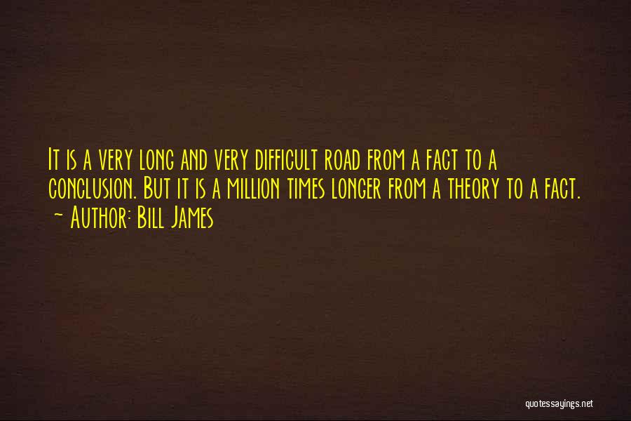 Bill James Quotes: It Is A Very Long And Very Difficult Road From A Fact To A Conclusion. But It Is A Million