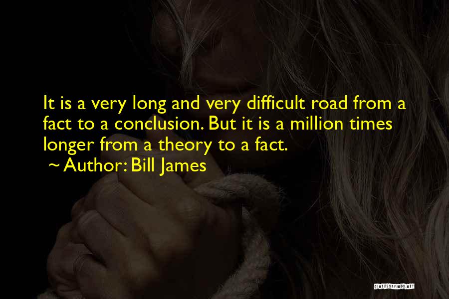 Bill James Quotes: It Is A Very Long And Very Difficult Road From A Fact To A Conclusion. But It Is A Million