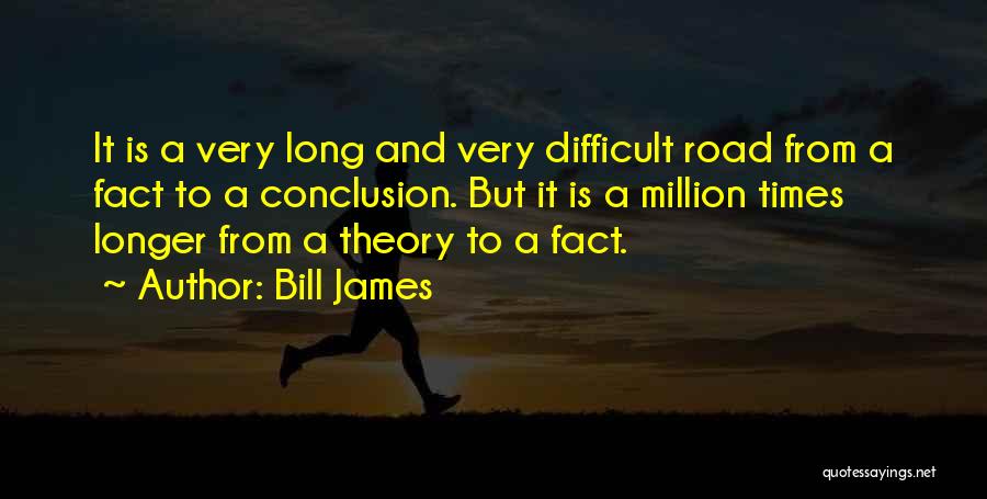 Bill James Quotes: It Is A Very Long And Very Difficult Road From A Fact To A Conclusion. But It Is A Million