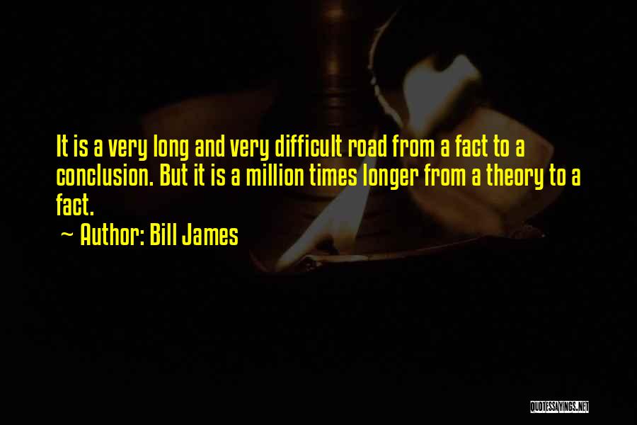 Bill James Quotes: It Is A Very Long And Very Difficult Road From A Fact To A Conclusion. But It Is A Million