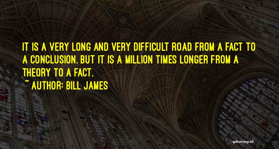 Bill James Quotes: It Is A Very Long And Very Difficult Road From A Fact To A Conclusion. But It Is A Million