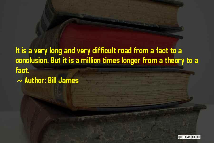 Bill James Quotes: It Is A Very Long And Very Difficult Road From A Fact To A Conclusion. But It Is A Million