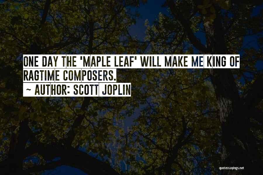 Scott Joplin Quotes: One Day The 'maple Leaf' Will Make Me King Of Ragtime Composers.