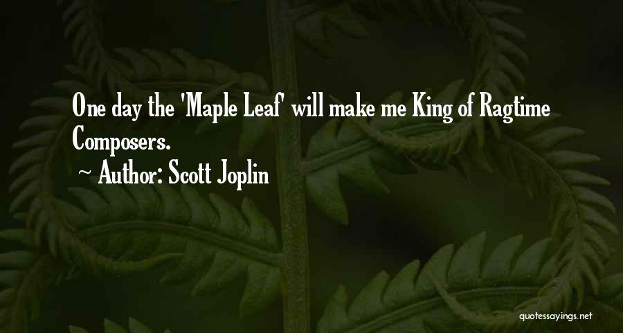 Scott Joplin Quotes: One Day The 'maple Leaf' Will Make Me King Of Ragtime Composers.