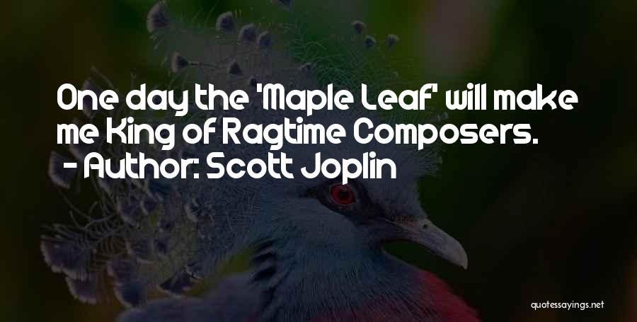 Scott Joplin Quotes: One Day The 'maple Leaf' Will Make Me King Of Ragtime Composers.