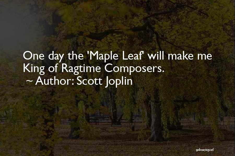Scott Joplin Quotes: One Day The 'maple Leaf' Will Make Me King Of Ragtime Composers.