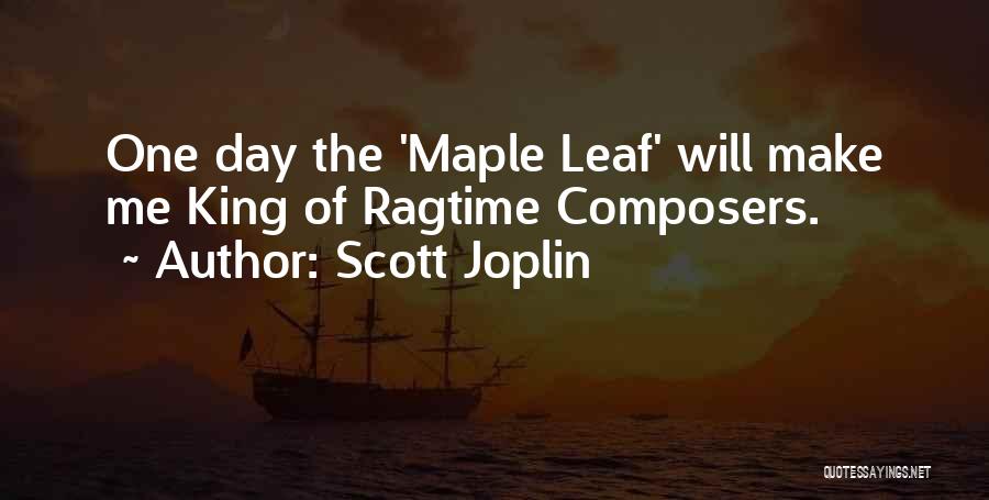 Scott Joplin Quotes: One Day The 'maple Leaf' Will Make Me King Of Ragtime Composers.