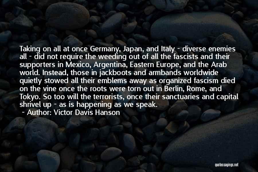 Victor Davis Hanson Quotes: Taking On All At Once Germany, Japan, And Italy - Diverse Enemies All - Did Not Require The Weeding Out