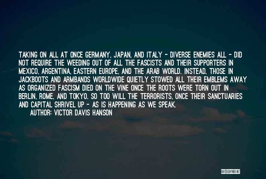 Victor Davis Hanson Quotes: Taking On All At Once Germany, Japan, And Italy - Diverse Enemies All - Did Not Require The Weeding Out