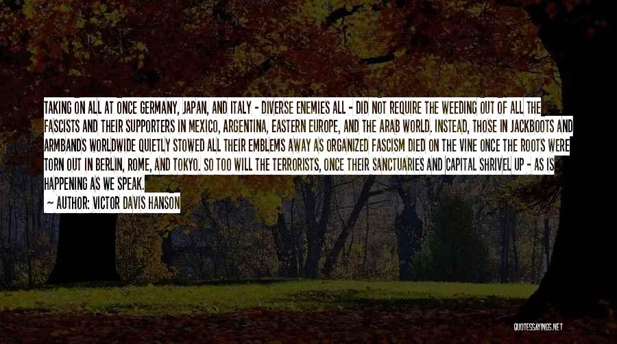 Victor Davis Hanson Quotes: Taking On All At Once Germany, Japan, And Italy - Diverse Enemies All - Did Not Require The Weeding Out