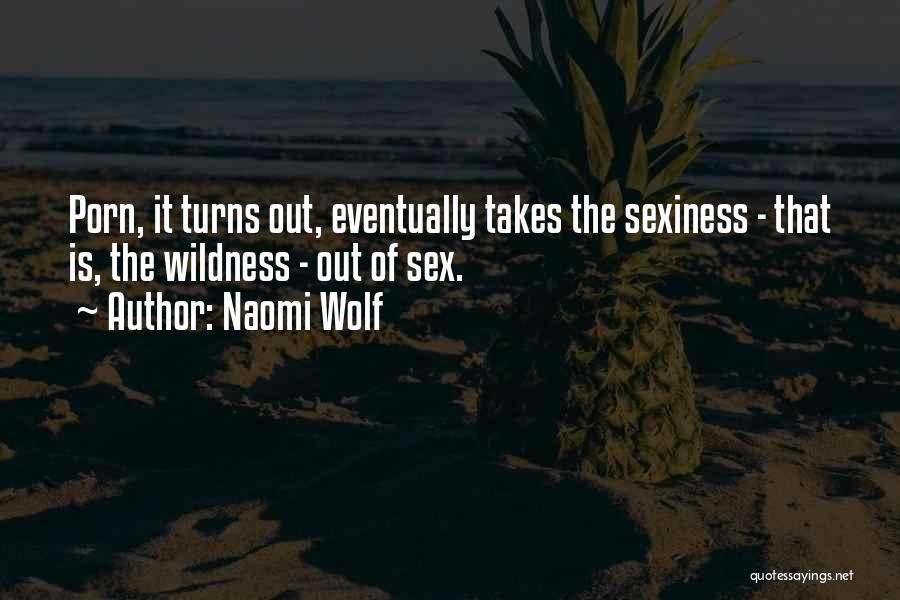 Naomi Wolf Quotes: Porn, It Turns Out, Eventually Takes The Sexiness - That Is, The Wildness - Out Of Sex.