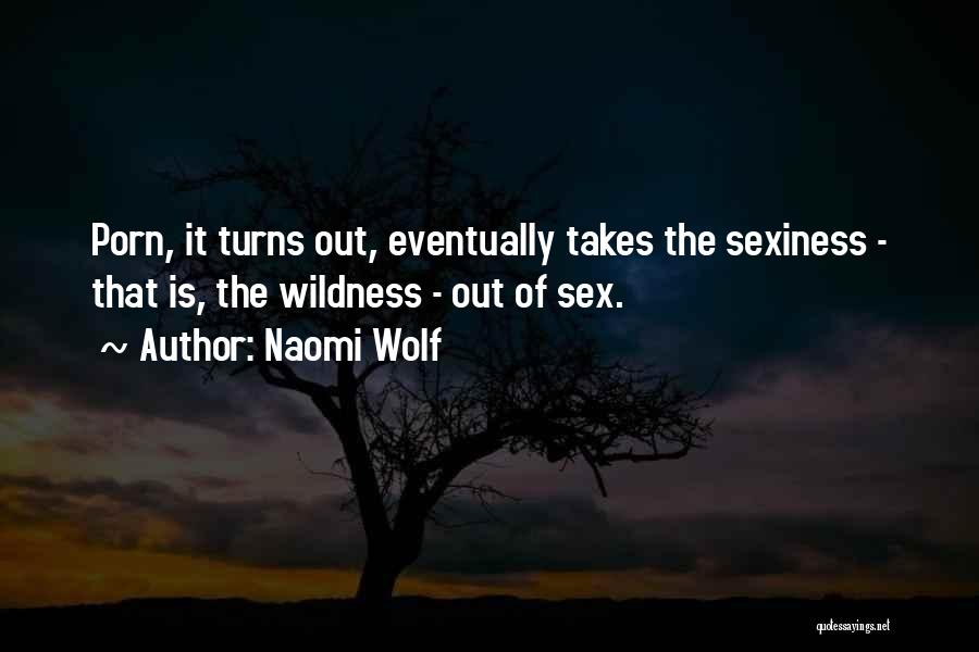 Naomi Wolf Quotes: Porn, It Turns Out, Eventually Takes The Sexiness - That Is, The Wildness - Out Of Sex.