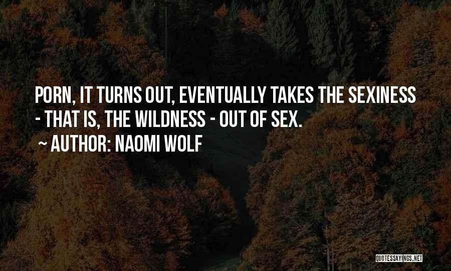 Naomi Wolf Quotes: Porn, It Turns Out, Eventually Takes The Sexiness - That Is, The Wildness - Out Of Sex.