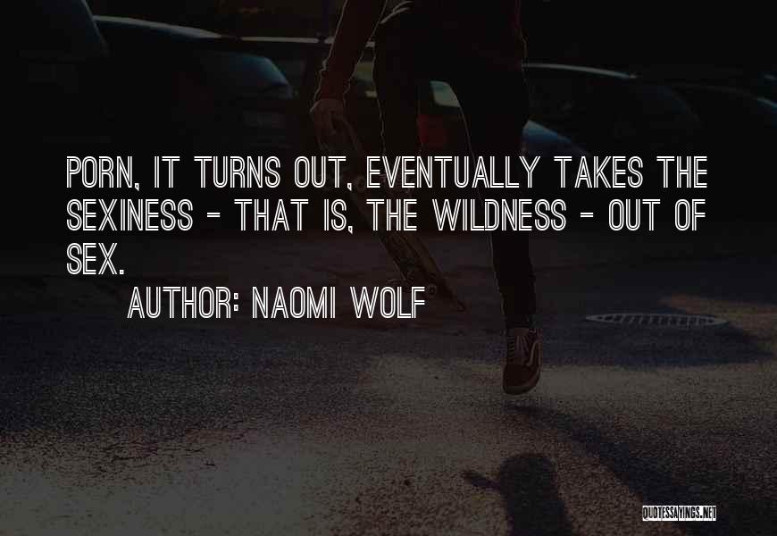 Naomi Wolf Quotes: Porn, It Turns Out, Eventually Takes The Sexiness - That Is, The Wildness - Out Of Sex.