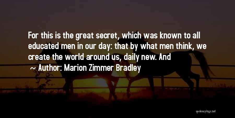 Marion Zimmer Bradley Quotes: For This Is The Great Secret, Which Was Known To All Educated Men In Our Day: That By What Men