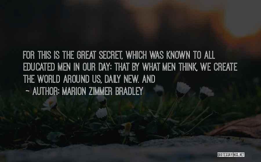 Marion Zimmer Bradley Quotes: For This Is The Great Secret, Which Was Known To All Educated Men In Our Day: That By What Men