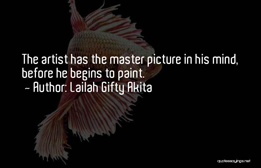 Lailah Gifty Akita Quotes: The Artist Has The Master Picture In His Mind, Before He Begins To Paint.