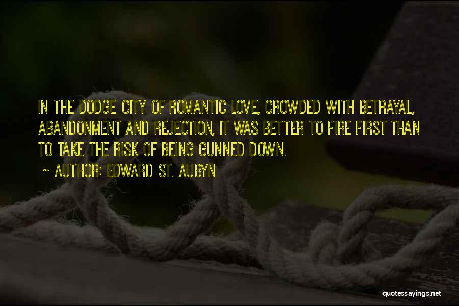 Edward St. Aubyn Quotes: In The Dodge City Of Romantic Love, Crowded With Betrayal, Abandonment And Rejection, It Was Better To Fire First Than