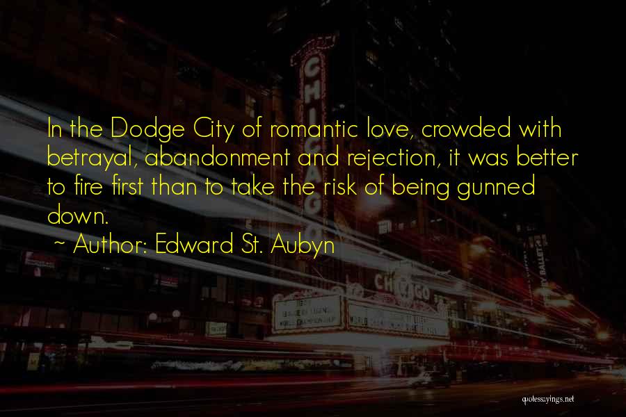 Edward St. Aubyn Quotes: In The Dodge City Of Romantic Love, Crowded With Betrayal, Abandonment And Rejection, It Was Better To Fire First Than