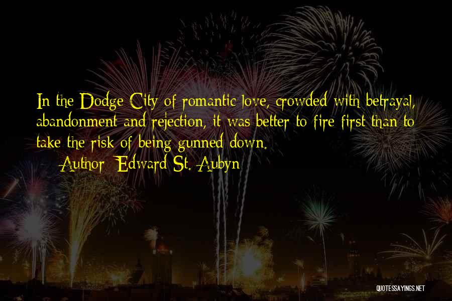 Edward St. Aubyn Quotes: In The Dodge City Of Romantic Love, Crowded With Betrayal, Abandonment And Rejection, It Was Better To Fire First Than