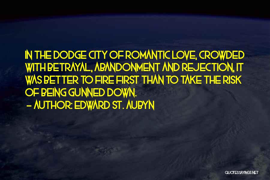 Edward St. Aubyn Quotes: In The Dodge City Of Romantic Love, Crowded With Betrayal, Abandonment And Rejection, It Was Better To Fire First Than