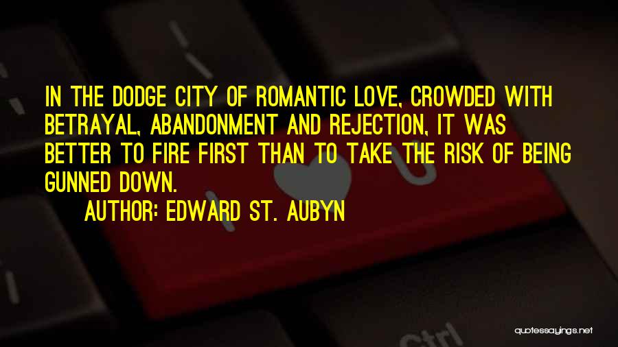 Edward St. Aubyn Quotes: In The Dodge City Of Romantic Love, Crowded With Betrayal, Abandonment And Rejection, It Was Better To Fire First Than