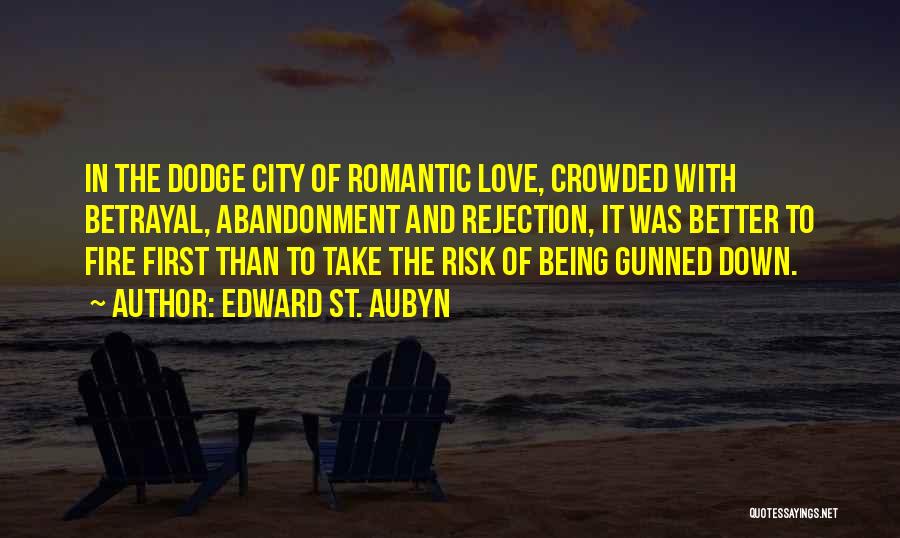 Edward St. Aubyn Quotes: In The Dodge City Of Romantic Love, Crowded With Betrayal, Abandonment And Rejection, It Was Better To Fire First Than