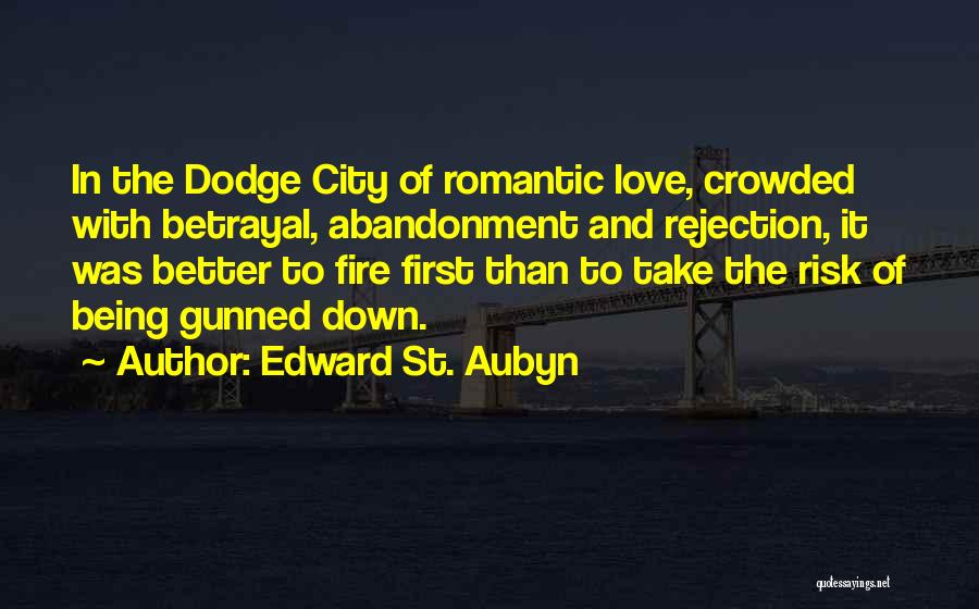 Edward St. Aubyn Quotes: In The Dodge City Of Romantic Love, Crowded With Betrayal, Abandonment And Rejection, It Was Better To Fire First Than