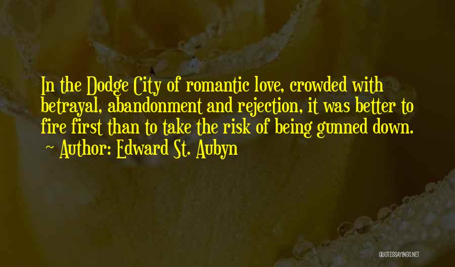 Edward St. Aubyn Quotes: In The Dodge City Of Romantic Love, Crowded With Betrayal, Abandonment And Rejection, It Was Better To Fire First Than