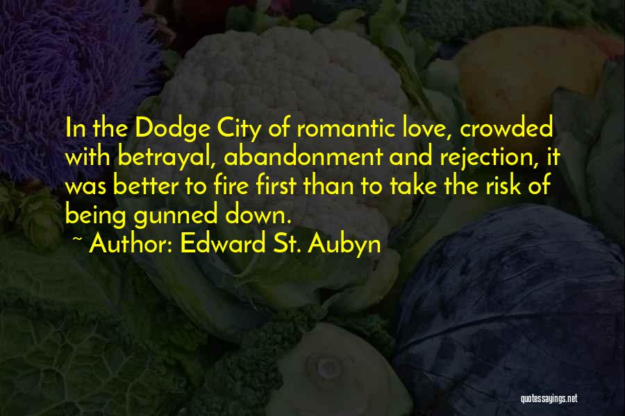 Edward St. Aubyn Quotes: In The Dodge City Of Romantic Love, Crowded With Betrayal, Abandonment And Rejection, It Was Better To Fire First Than