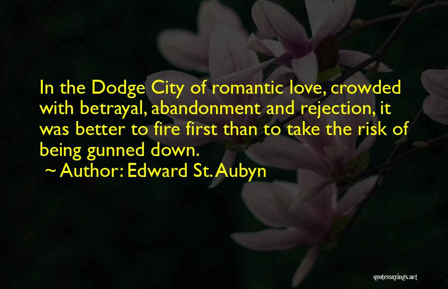 Edward St. Aubyn Quotes: In The Dodge City Of Romantic Love, Crowded With Betrayal, Abandonment And Rejection, It Was Better To Fire First Than