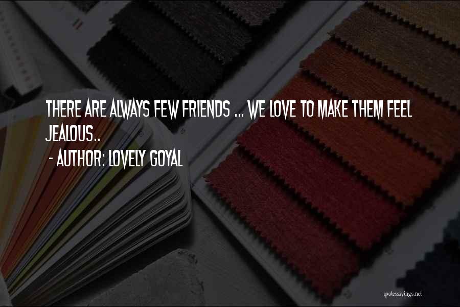 Lovely Goyal Quotes: There Are Always Few Friends ... We Love To Make Them Feel Jealous..