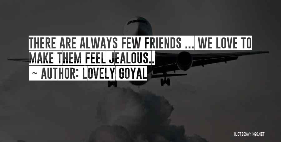 Lovely Goyal Quotes: There Are Always Few Friends ... We Love To Make Them Feel Jealous..
