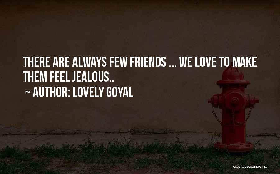 Lovely Goyal Quotes: There Are Always Few Friends ... We Love To Make Them Feel Jealous..