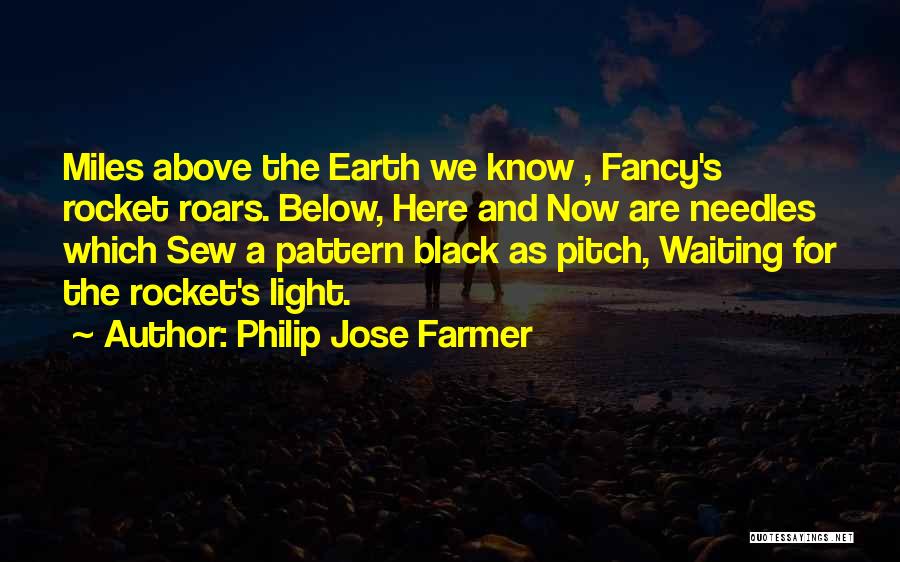 Philip Jose Farmer Quotes: Miles Above The Earth We Know , Fancy's Rocket Roars. Below, Here And Now Are Needles Which Sew A Pattern