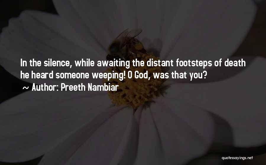 Preeth Nambiar Quotes: In The Silence, While Awaiting The Distant Footsteps Of Death He Heard Someone Weeping! O God, Was That You?