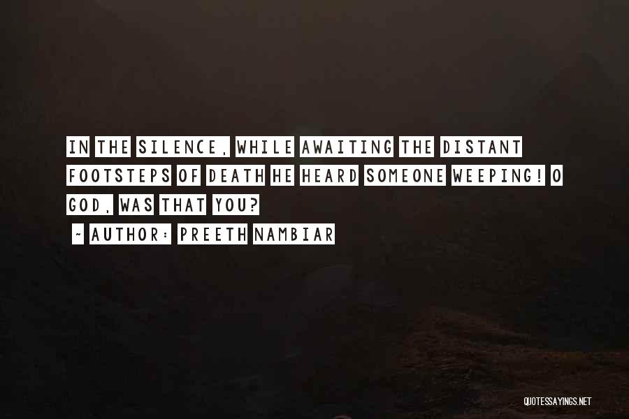 Preeth Nambiar Quotes: In The Silence, While Awaiting The Distant Footsteps Of Death He Heard Someone Weeping! O God, Was That You?