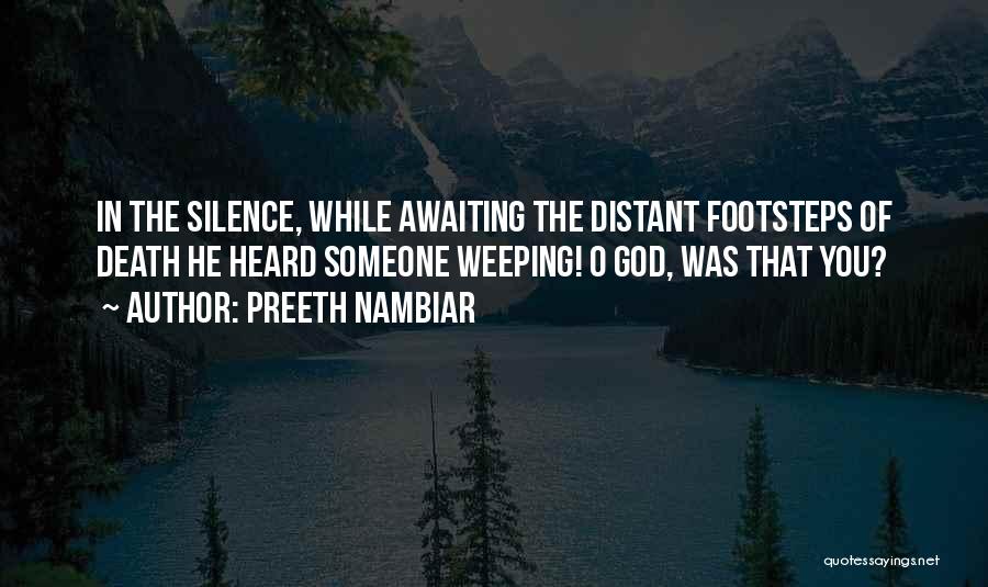 Preeth Nambiar Quotes: In The Silence, While Awaiting The Distant Footsteps Of Death He Heard Someone Weeping! O God, Was That You?