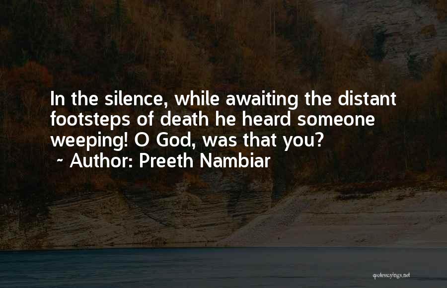 Preeth Nambiar Quotes: In The Silence, While Awaiting The Distant Footsteps Of Death He Heard Someone Weeping! O God, Was That You?