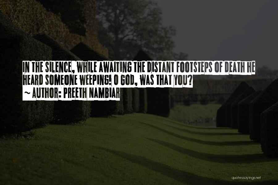 Preeth Nambiar Quotes: In The Silence, While Awaiting The Distant Footsteps Of Death He Heard Someone Weeping! O God, Was That You?