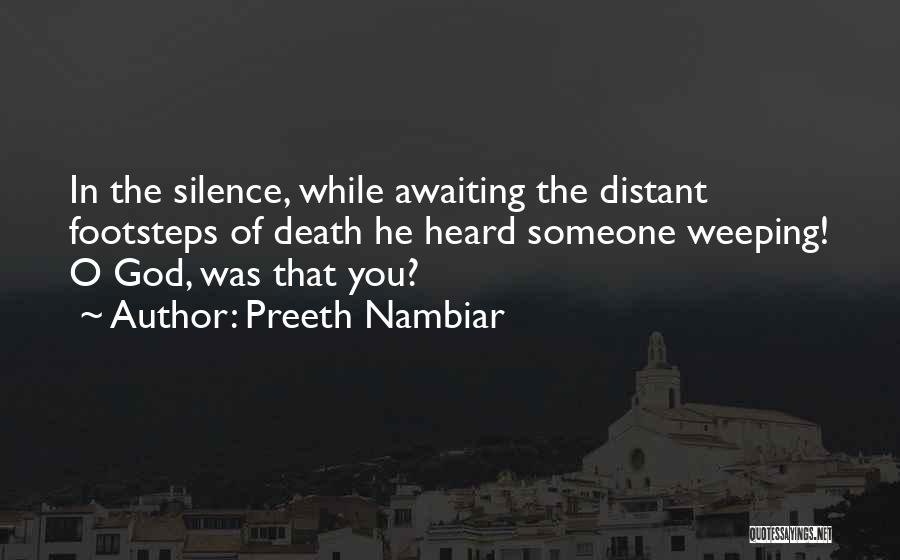 Preeth Nambiar Quotes: In The Silence, While Awaiting The Distant Footsteps Of Death He Heard Someone Weeping! O God, Was That You?