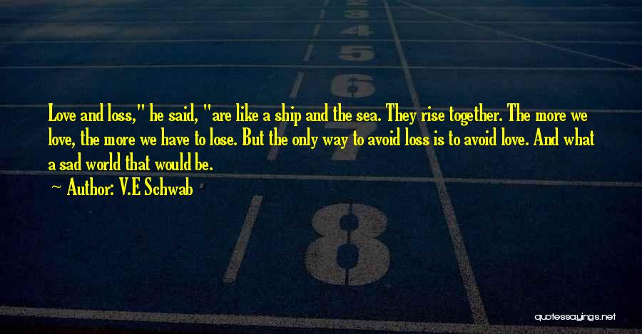 V.E Schwab Quotes: Love And Loss, He Said, Are Like A Ship And The Sea. They Rise Together. The More We Love, The