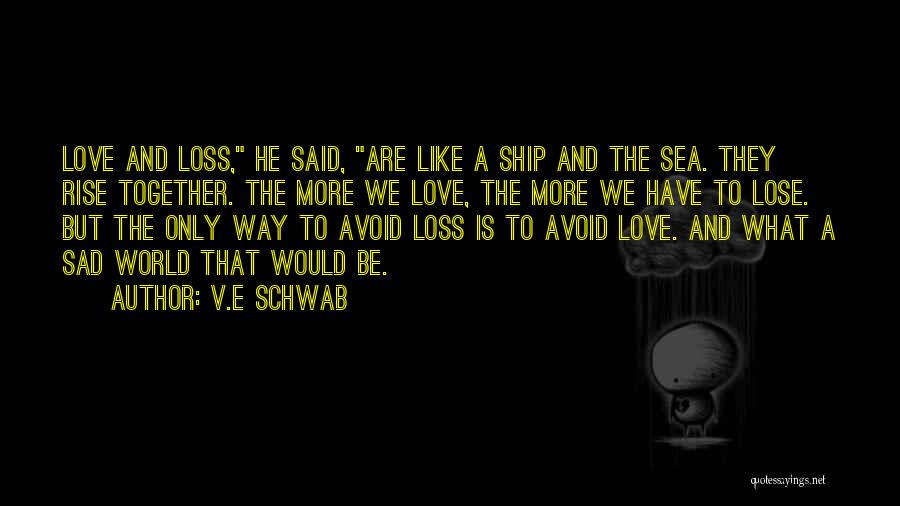 V.E Schwab Quotes: Love And Loss, He Said, Are Like A Ship And The Sea. They Rise Together. The More We Love, The