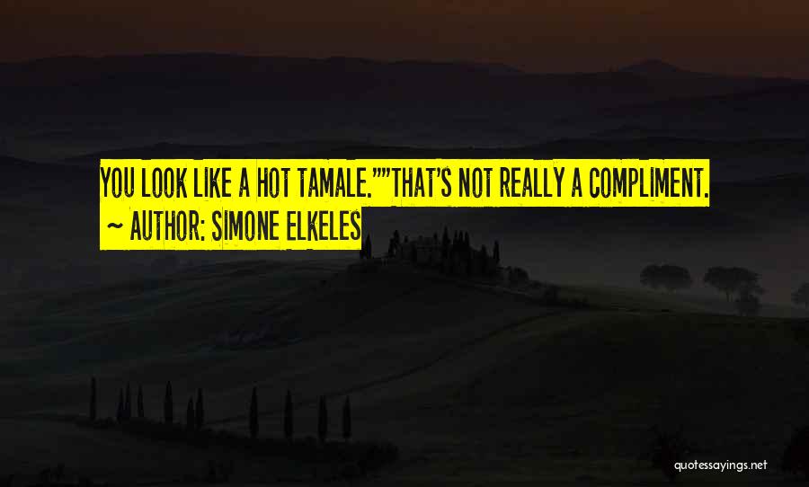 Simone Elkeles Quotes: You Look Like A Hot Tamale.that's Not Really A Compliment.